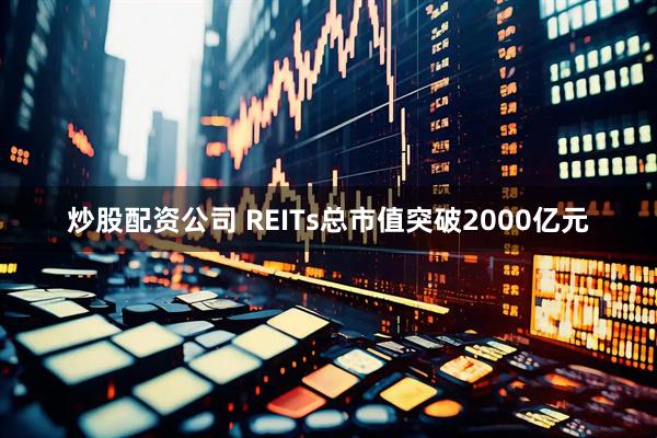 炒股配资公司 REITs总市值突破2000亿元