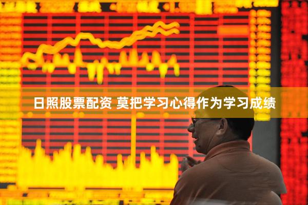 日照股票配资 莫把学习心得作为学习成绩