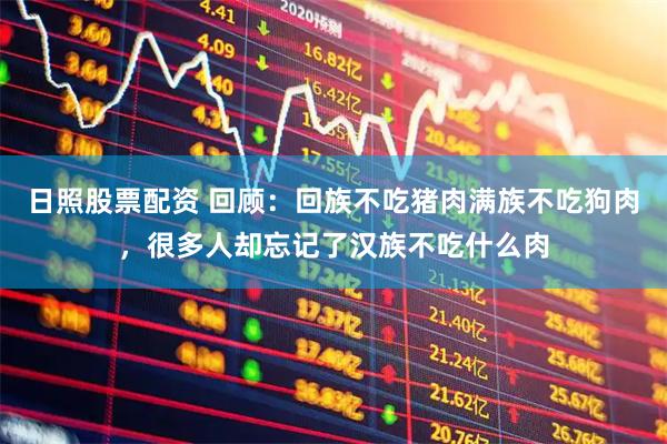 日照股票配资 回顾：回族不吃猪肉满族不吃狗肉，很多人却忘记了汉族不吃什么肉