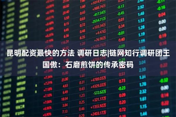 昆明配资最快的方法 调研日志|链网知行调研团王国傲：石磨煎饼的传承密码