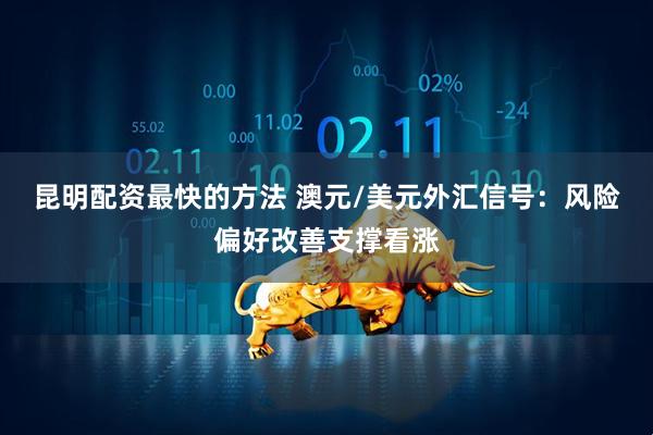 昆明配资最快的方法 澳元/美元外汇信号：风险偏好改善支撑看涨