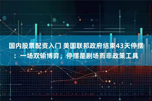 国内股票配资入门 美国联邦政府结束43天停摆：一场双输博弈，停摆是剧场而非政策工具