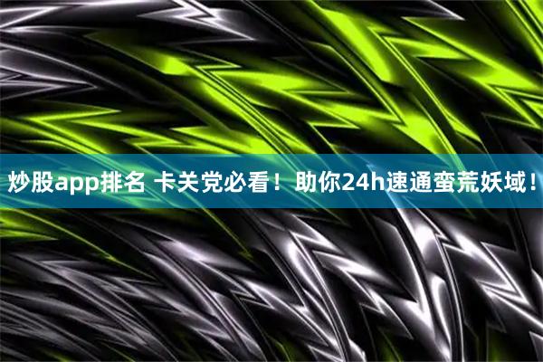 炒股app排名 卡关党必看！助你24h速通蛮荒妖域！