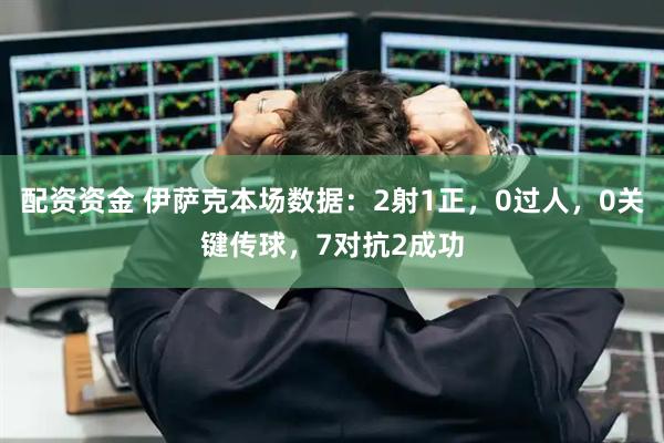配资资金 伊萨克本场数据：2射1正，0过人，0关键传球，7对抗2成功